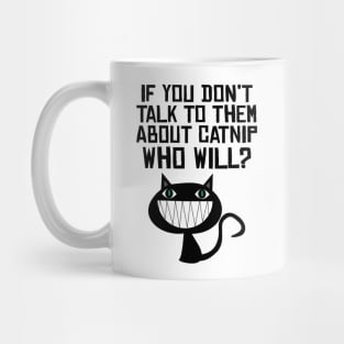 IF YOU DON'T TALK TO THEM ABOUT CATNIP, WHO WILL? Mug